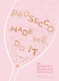 Title: Prosecco Made Me Do It: 60 Seriously Sparkling Cocktails, Author: Amy Zavatto