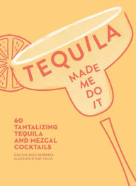 Title: Tequila Made Me Do It: 60 Tantalizing Tequila and Mezcal Cocktails, Author: Cecilia Rios Murrieta