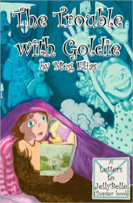 Title: The Trouble With Goldie: Letters to Jelly Belle, Author: Meg Elias