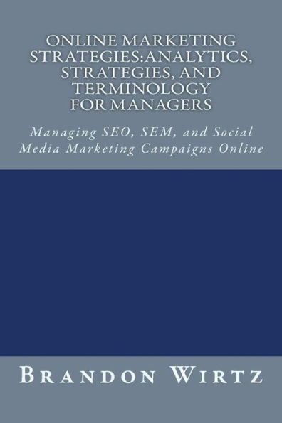 Online Marketing Strategies: Analytics, Strategies, and Terminology for Managers: Managing SEO, SEM, and Social Media Marketing Campaigns Online