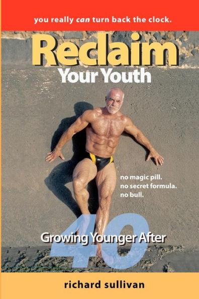 Reclaim Your Youth: Growing Younger After 40: You Really Can Turn Back The Clock