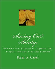 Title: Saving Our Sanity: : How One Family Learns to Organize, Live Frugally and Gain Financial Freedom, Author: Karen A Carter
