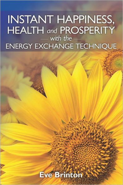 Instant Happiness, Health, and Prosperity with the Energy Exchange Technique