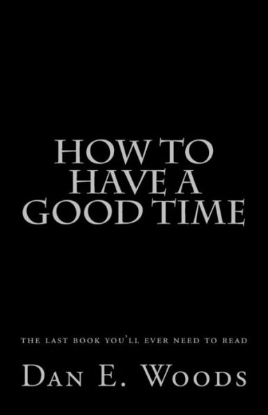 how to have a good time: the last book you'll ever need to read