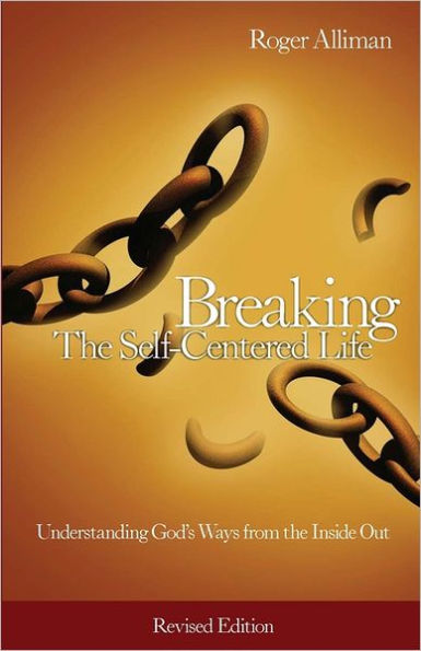 Breaking the Self-Centered Life - Revised Edition: Understanding God's Ways from the Inside Out