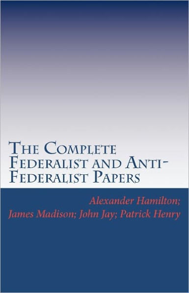 The Complete Federalist and Anti-Federalist Papers