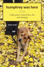 Humphrey Was Here: A Dog Owner's Story of Love, Loss, and Letting Go