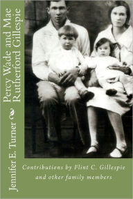 Title: Percy Wade and Mae Rutherford Gillespie: Contributions and Research by Flint Gillespie and other Family Members, Author: Jennifer E. Turner