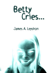 Title: Betty Cries...: A Jake St. Johns Novel, Author: James a Leyshon