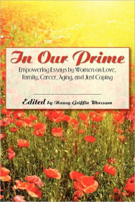 Title: In Our Prime: Empowering Essays by Women on Love, Family, Career, Aging, and Just Coping, Author: Nancy Griffin Worssam