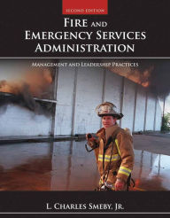 Title: Fire and Emergency Services Administration: Management and Leadership Practices: Management and Leadership Practices / Edition 2, Author: L. Charles Smeby Jr.