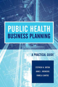 Title: Public Health Business Planning: A Practical Guide, Author: Stephen N. Orton