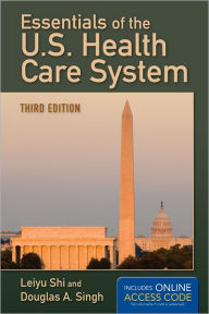 Title: Essentials Of The U.S. Health Care System / Edition 3, Author: Leiyu Shi