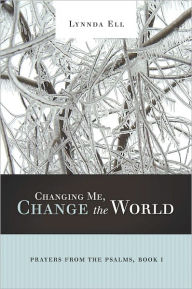 Title: Changing Me, Change the World: Prayers from the Psalms, Book I, Author: Lynnda Ell