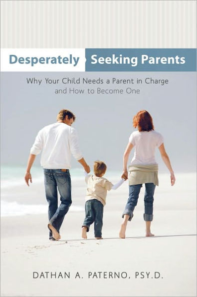 Desperately Seeking Parents: Why Your Child Needs a Parent in Charge and How to Become One