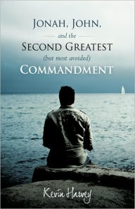 Title: Jonah, John, and the Second Greatest (But Most Avoided) Commandment, Author: Harvey Kevin Harvey