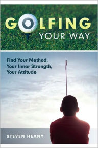 Title: Golfing Your Way: Find Your Method, Your Inner Strengh, Your Attitude, Author: Steven Heany