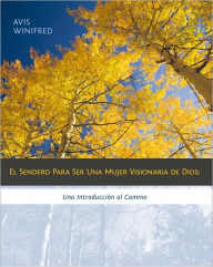 Title: El Sendero Para Ser Una Mujer Visionaria De Dios: Una Introduccion Al Camino, Author: Avis Winifred