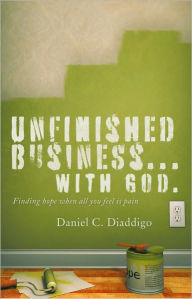 Title: Unfinished Business... with God: Finding hope when all you see is pain, Author: Daniel C. Diaddigo