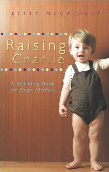 Raising Charlie: A Self Help Book for Single Mothers