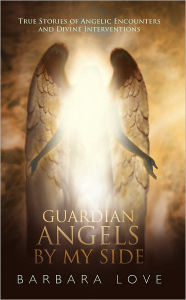 Title: Guardian Angels by My Side: True Stories of Angelic Encounters and Divine Interventions, Author: Barbara Love