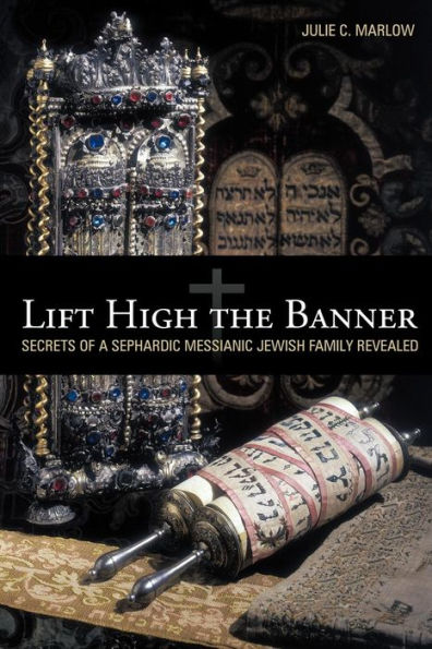 Lift High the Banner: Secrets of a Sephardic Messianic Jewish Family Revealed