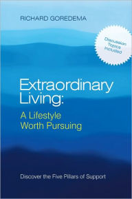 Title: Extraordinary Living: A Lifestyle Worth Pursuing: Discover the Five Pillars of Support, Author: Richard Goredema