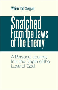 Title: Snatched From the Jaws of the Enemy: A Personal Journey Into the Depth of the Love of God, Author: William 