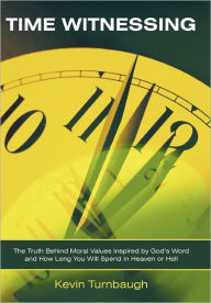 Title: Time Witnessing: The Truth Behind Moral Values Inspired by God's Word and How Long You Will Spend in Heaven or Hell, Author: Kevin Turnbaugh