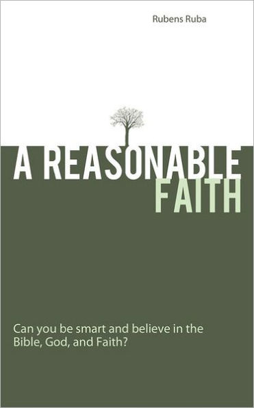 A Reasonable Faith: Can You Be Smart and Believe in the Bible, God, and Faith?