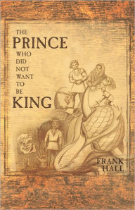 Title: The Prince Who Did Not Want to Be King, Author: Frank Hall