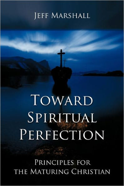 Toward Spiritual Perfection: Principles for the Maturing Christian