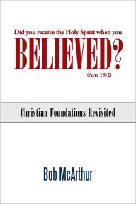 Title: Did you receive the Holy Spirit when you believed? (Acts 19:2): Christian Foundations Revisited, Author: Bob McArthur