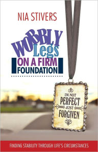 Title: Wobbly Legs on a Firm Foundation: Finding Stability Through Life's Circumstances, Author: Nia Stivers