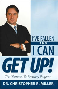 Title: I've Fallen and I Can Get Up!: The Ultimate Life Recovery Program, Author: Dr. Christopher R. Miller