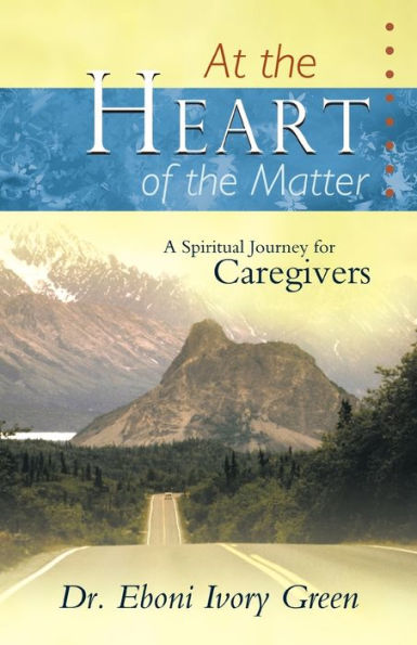 At the Heart of Matter: A Spiritual Journey for Caregivers