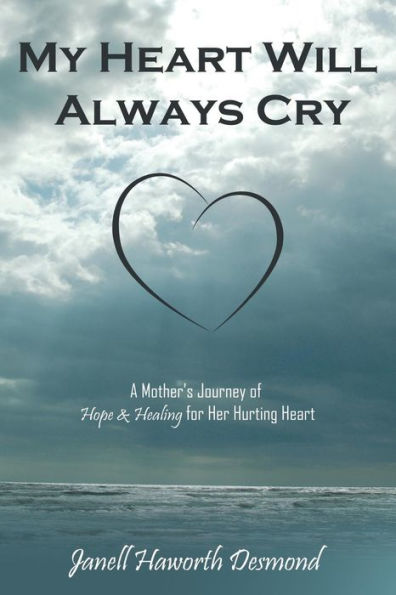 My Heart Will Always Cry: A Mother's Journey of Hope and Healing for Her Hurting