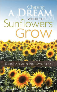 Title: Chasing a Dream Where the Sunflowers Grow, Author: Deborah Ann Norsworthy