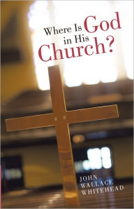 Title: Where Is God in His Church?, Author: John Wallace Whitehead