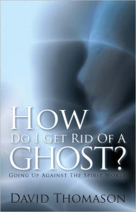 Title: How Do I Get Rid Of a Ghost?: Going Up Against The Spirit World, Author: David Thomason