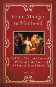 Title: From Manger to Manhood: God Gave Mary and Joseph Parenting Guidelines All Parents Should Know, Author: Tom Cox