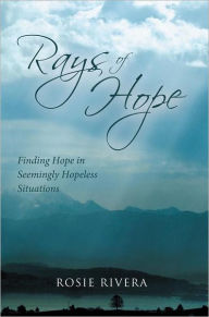 Title: Rays of Hope: Finding Hope in Seemingly Hopeless Situations, Author: Rosie Rivera