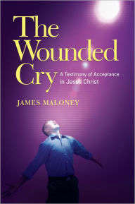 Title: The Wounded Cry: A Testimony of Acceptance in Jesus Christ, Author: James Maloney