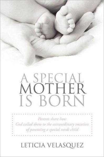 A Special Mother Is Born: Parents Share How God Called Them to the Extraordinary Vocation of Parenting a Special Needs Child