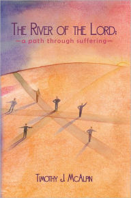 Title: The River of the Lord: A Path through Suffering, Author: Timothy J. McAlpin