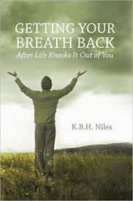 Title: Getting Your Breath Back After Life Knocks It Out of You: A Transparent Journey of Seeking God through Grief, Author: K.B.H. Niles