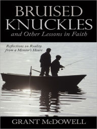 Title: Bruised Knuckles and Other Lessons in Faith: Reflections on Reality from a Mentor's Heart, Author: Grant McDowell