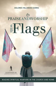 Title: Praise and Worship with Flags: Waging Spiritual Warfare in the Church and Home, Author: Delores Hillsman Harris