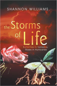 Title: The Storms of Life: Butterflies In Tornados, Roses In Hurricanes, Author: Shannon Williams