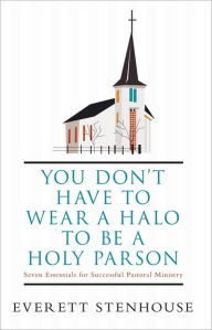 Title: You don't have to wear a HALO to be a HOLY PARSON: Seven Essentials for Successful Pastoral Ministry, Author: Everett Stenhouse